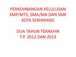 perkembangan kelulusan smp mts sma ma dan smk kota semarang dua tahun terakhir t p 2012 dan 2013