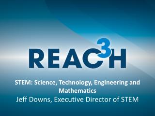 STEM: Science, Technology, Engineering and Mathematics Jeff Downs, Executive Director of STEM