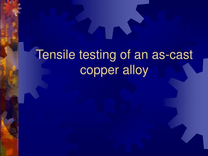 tensile testing of an as cast copper alloy