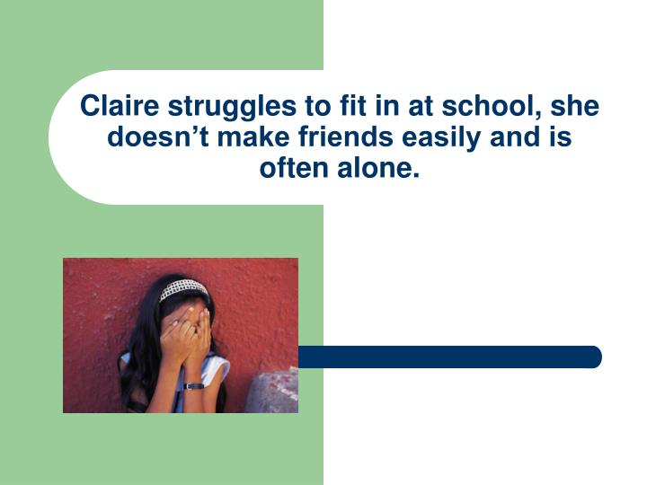 claire struggles to fit in at school she doesn t make friends easily and is often alone