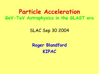 Particle Acceleration GeV-TeV Astrophysics in the GLAST era SLAC Sep 30 2004