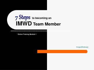 7 Steps to becoming an IMWD Team Member __________________________ Online Training Module 1