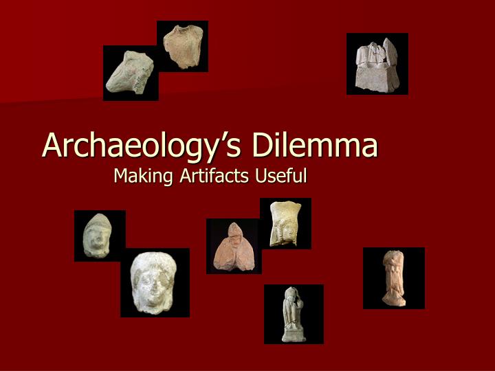 archaeology s dilemma making artifacts useful