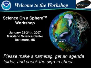 Science On a Sphere TM Workshop January 22-24th, 2007 Maryland Science Center Baltimore, MD