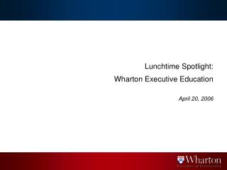 Lunchtime Spotlight: Wharton Executive Education April 20, 2006