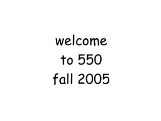 welcome to 550 fall 2005