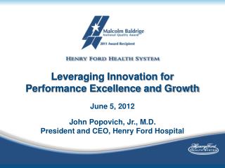 Leveraging Innovation for Performance Excellence and Growth June 5, 2012 John Popovich, Jr., M.D.