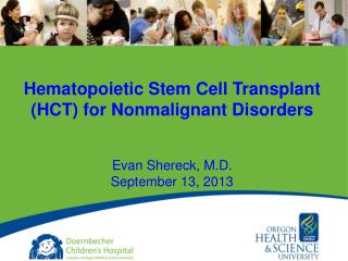 Hematopoietic Stem Cell Transplant (HCT) for Nonmalignant Disorders Evan Shereck, M.D.