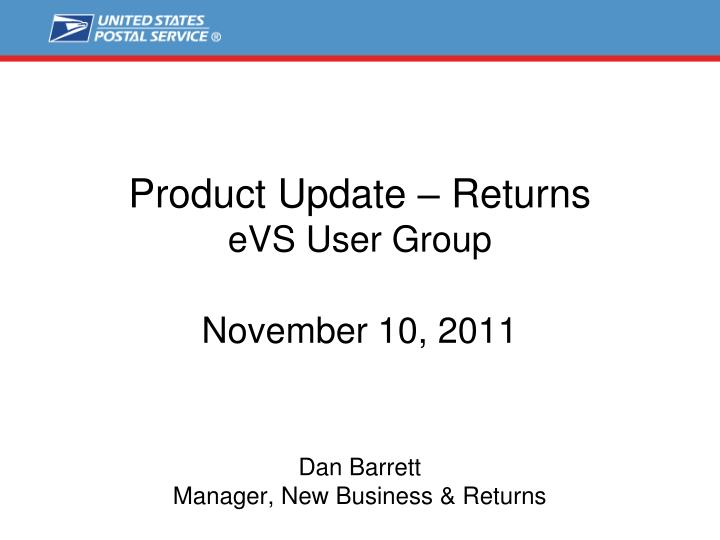 product update returns evs user group november 10 2011 dan barrett manager new business returns