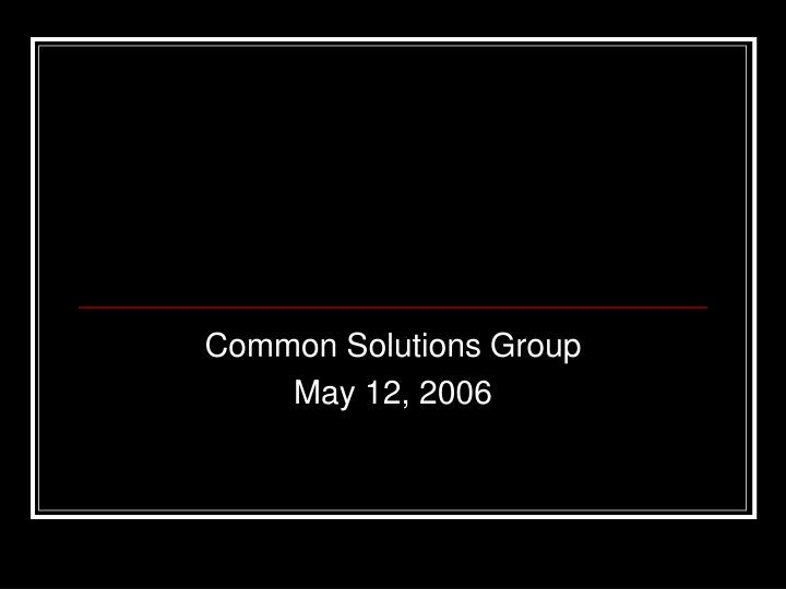 common solutions group may 12 2006