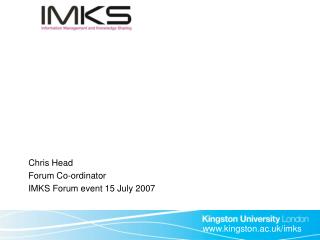 Chris Head Forum Co-ordinator IMKS Forum event 15 July 2007