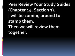 Peer Review Your Study Guides (Chapter 14, Section 3). I will be coming around to stamp them.