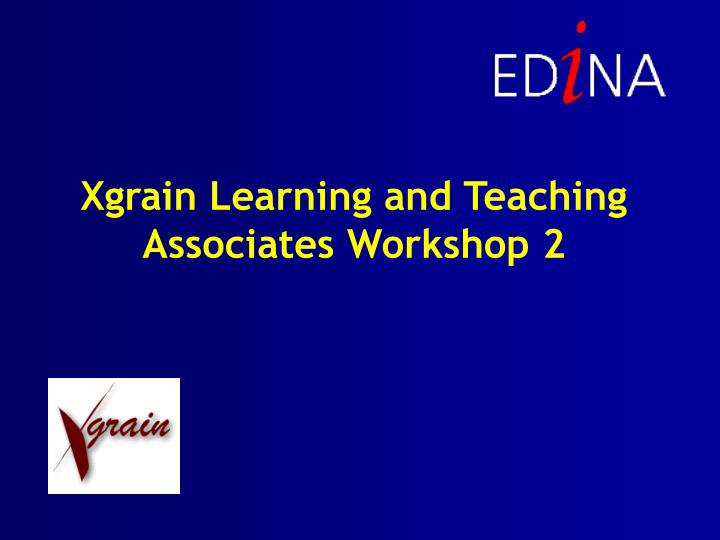xgrain learning and teaching associates workshop 2
