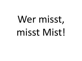 wer misst misst mist