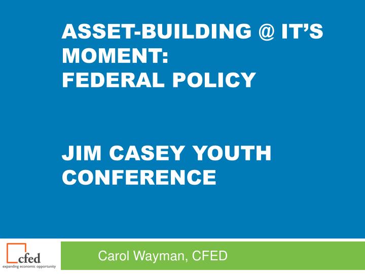 asset building @ it s moment federal policy jim casey youth conference