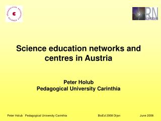 Science education networks and centres in Austria Peter Holub Pedagogical University Carinthia