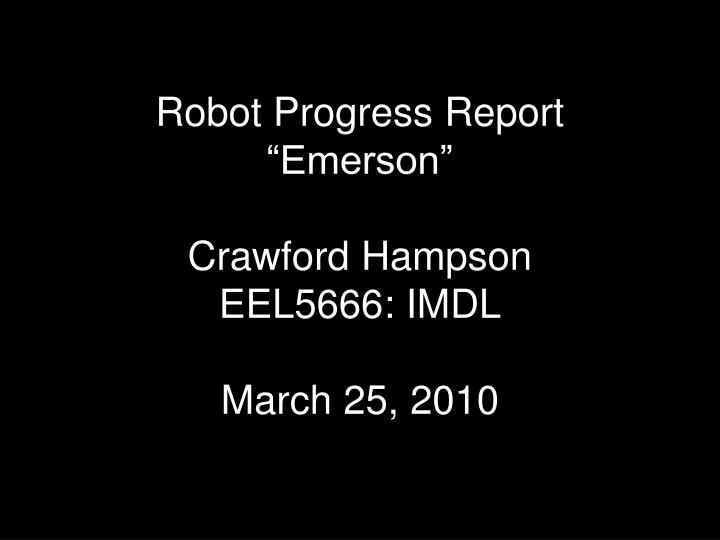 robot progress report emerson crawford hampson eel5666 imdl march 25 2010