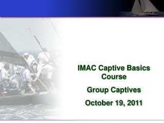 IMAC Captive Basics Course Group Captives October 19, 2011