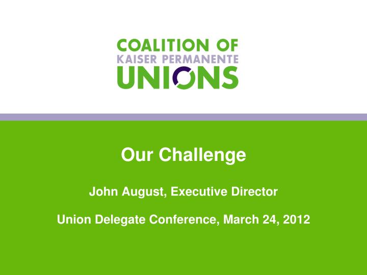 our challenge john august executive director union delegate conference march 24 2012
