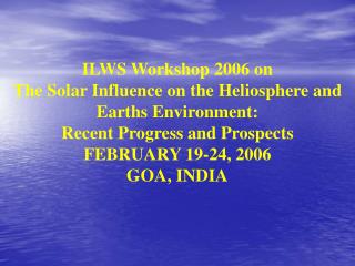 ILWS Workshop 2006 on The Solar Influence on the Heliosphere and