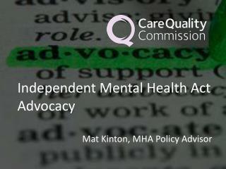 Independent Mental Health Act Advocacy Mat Kinton , MHA Policy Advisor
