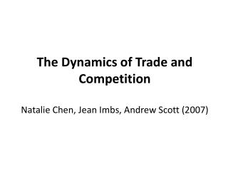 The Dynamics of Trade and Competition Natalie Chen, Jean Imbs, Andrew Scott (2007)