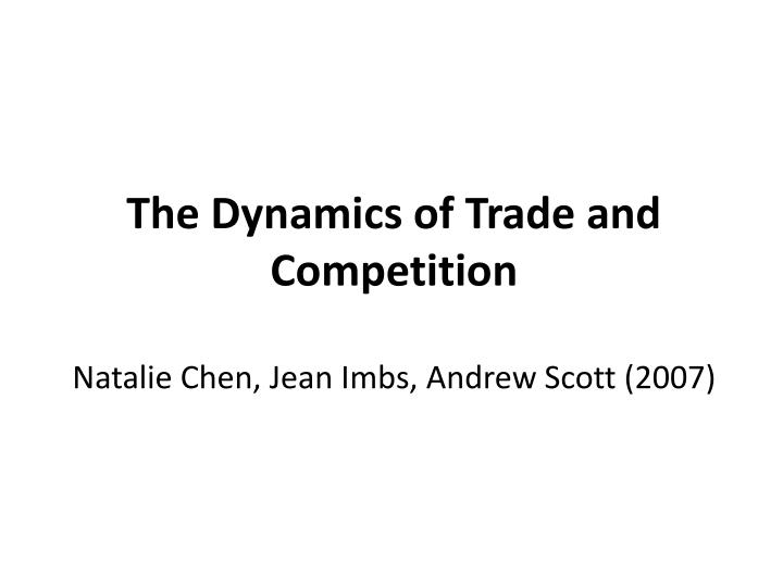 the dynamics of trade and competition natalie chen jean imbs andrew scott 2007