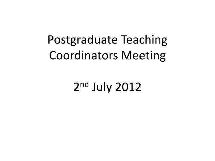 postgraduate teaching coordinators meeting 2 nd july 2012