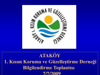 ATAKÖY 1. Kısım Koruma ve Güzelleştirme Derneği 		Bilgilendirme Toplantısı 				7/7/2009