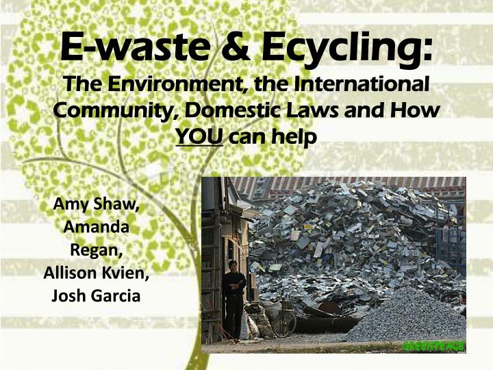 e waste ecycling the environment the international community domestic laws and how you can help
