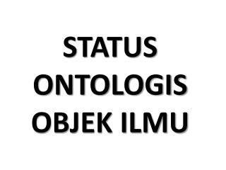 STATUS ONTOLOGIS OBJEK ILMU