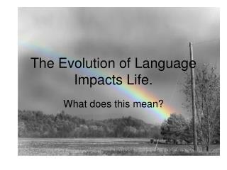 The Evolution of Language Impacts Life.