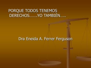 PORQUE TODOS TENEMOS DERECHOS…….YO TAMBIÉN….. Dra Eneida A. Ferrer Ferguson