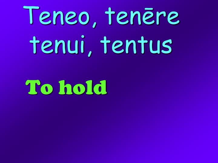 teneo ten re tenui tentus