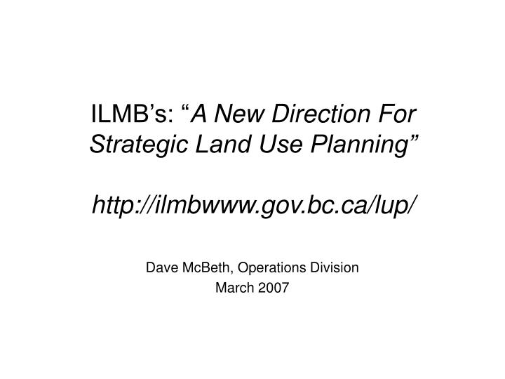 ilmb s a new direction for strategic land use planning http ilmbwww gov bc ca lup