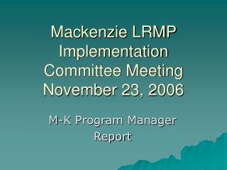 Mackenzie LRMP Implementation Committee Meeting November 23, 2006