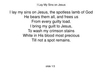 I Lay My Sins on Jesus I lay my sins on Jesus, the spotless lamb of God