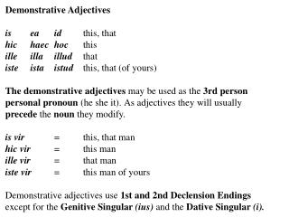 Demonstrative Adjectives is 	ea 	id 	this, that hic 	haec 	hoc 	this
