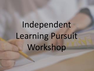 Independent Learning Pursuit Workshop