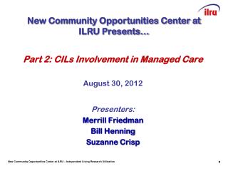 Part 2: CILs Involvement in Managed Care August 30, 2012 Presenters: Merrill Friedman Bill Henning
