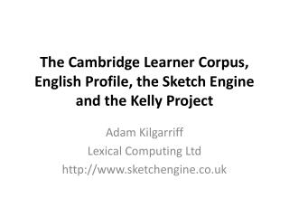 The Cambridge Learner Corpus, English Profile, the Sketch Engine and the Kelly Project