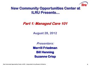 Part 1: Managed Care 101 August 28, 2012 Presenters: Merrill Friedman Bill Henning Suzanne Crisp