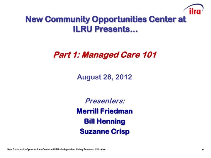 part 1 managed care 101 august 28 2012 presenters merrill friedman bill henning suzanne crisp