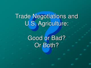 Trade Negotiations and U.S. Agriculture: Good or Bad? Or Both?
