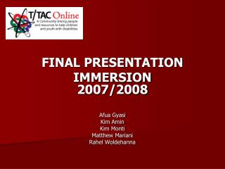 FINAL PRESENTATION IMMERSION 2007/2008 Afua Gyasi Kim Amin Kim Monti Matthew Mariani