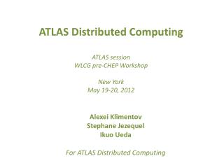 ATLAS Distributed Computing ATLAS session WLCG pre-CHEP Workshop New York May 19-20, 2012