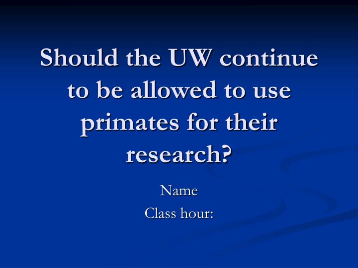 should the uw continue to be allowed to use primates for their research