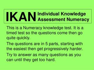 This is a Numeracy knowledge test. It is a timed test so the questions come then go quite quickly.