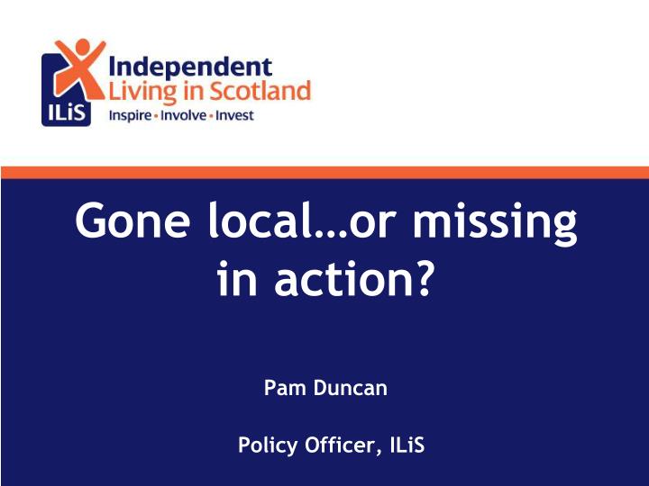 gone local or missing in action pam duncan policy officer ilis