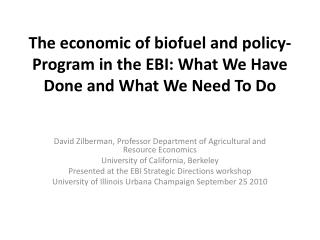 The economic of biofuel and policy-Program in the EBI: What We Have Done and What We Need To Do